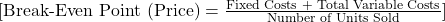 [\text{Break-Even Point (Price)} = \frac{\text{Fixed Costs + Total Variable Costs}}{\text{Number of Units Sold}}]