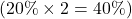  ( 20\% \times 2 = 40\% ) 